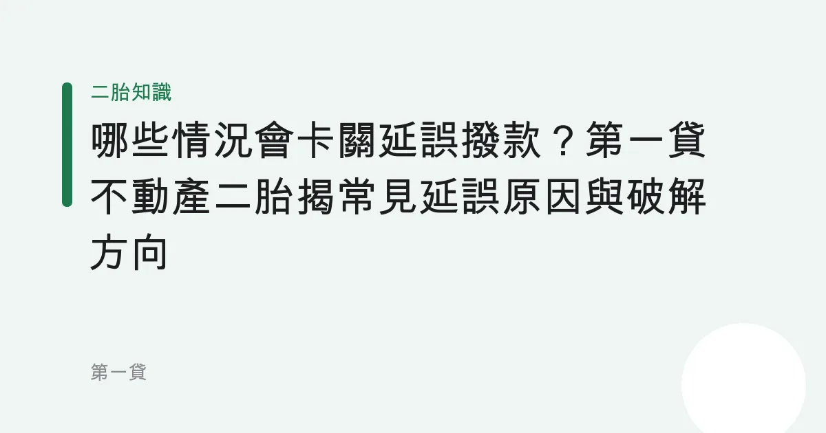 哪些情況會卡關延誤撥款？第一貸不動產二胎揭常見延誤原因與破解方向